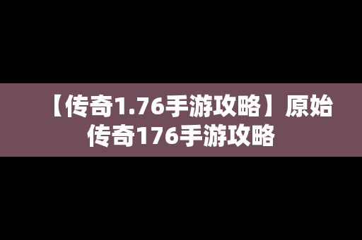【传奇1.76手游攻略】原始传奇176手游攻略