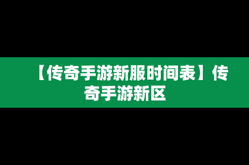 【传奇手游新服时间表】传奇手游新区