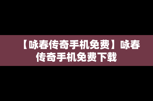 【咏春传奇手机免费】咏春传奇手机免费下载