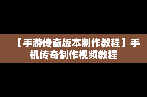 【手游传奇版本制作教程】手机传奇制作视频教程