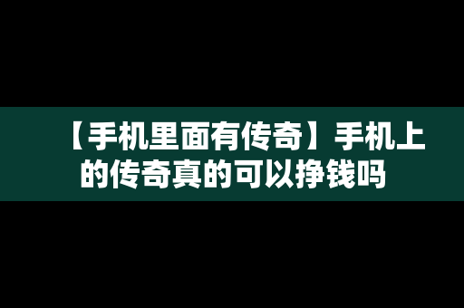 【手机里面有传奇】手机上的传奇真的可以挣钱吗