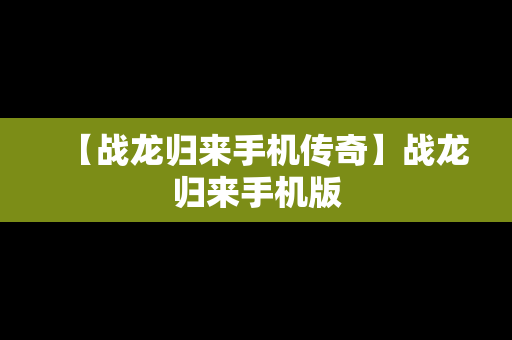 【战龙归来手机传奇】战龙归来手机版