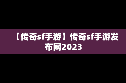 【传奇sf手游】传奇sf手游发布网2023