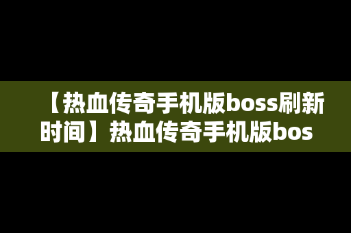 【热血传奇手机版boss刷新时间】热血传奇手机版boss刷新时间是多少