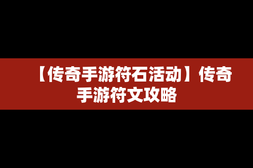 【传奇手游符石活动】传奇手游符文攻略