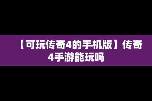 【可玩传奇4的手机版】传奇4手游能玩吗