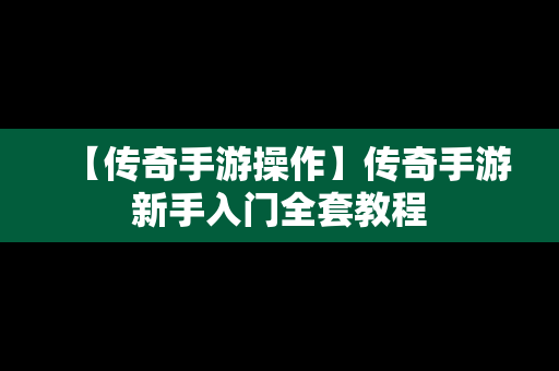 【传奇手游操作】传奇手游新手入门全套教程