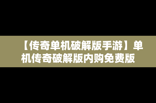 【传奇单机破解版手游】单机传奇破解版内购免费版