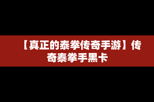 【真正的泰拳传奇手游】传奇泰拳手黑卡