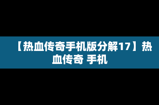 【热血传奇手机版分解17】热血传奇 手机
