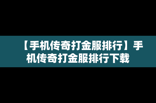 【手机传奇打金服排行】手机传奇打金服排行下载