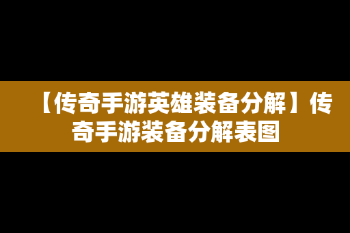 【传奇手游英雄装备分解】传奇手游装备分解表图