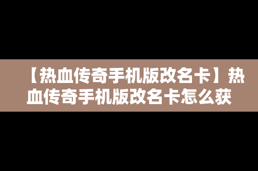 【热血传奇手机版改名卡】热血传奇手机版改名卡怎么获得