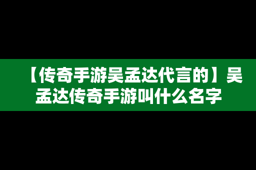 【传奇手游吴孟达代言的】吴孟达传奇手游叫什么名字