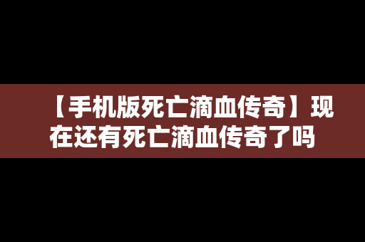 【手机版死亡滴血传奇】现在还有死亡滴血传奇了吗