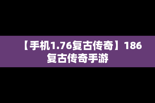 【手机1.76复古传奇】186复古传奇手游