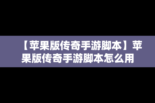 【苹果版传奇手游脚本】苹果版传奇手游脚本怎么用