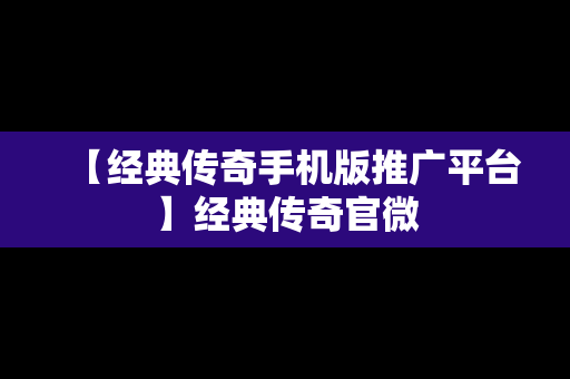 【经典传奇手机版推广平台】经典传奇官微