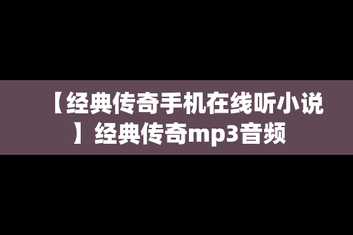 【经典传奇手机在线听小说】经典传奇mp3音频