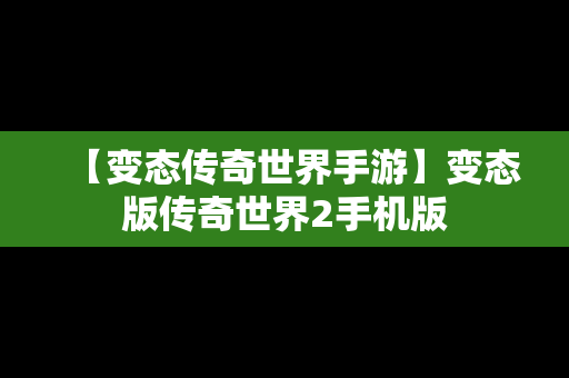 【变态传奇世界手游】变态版传奇世界2手机版