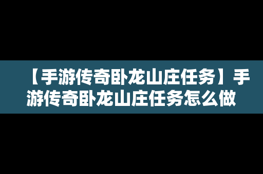 【手游传奇卧龙山庄任务】手游传奇卧龙山庄任务怎么做
