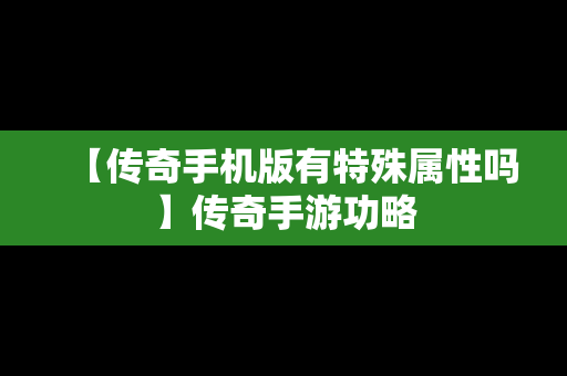 【传奇手机版有特殊属性吗】传奇手游功略