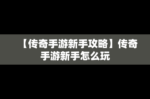 【传奇手游新手攻略】传奇手游新手怎么玩