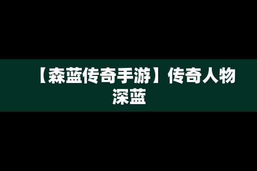 【森蓝传奇手游】传奇人物深蓝