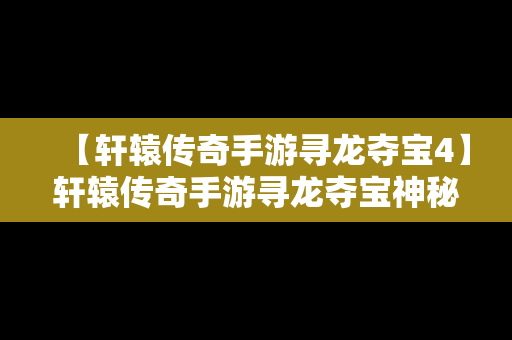 【轩辕传奇手游寻龙夺宝4】轩辕传奇手游寻龙夺宝神秘宝箱在哪