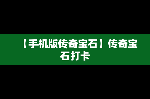 【手机版传奇宝石】传奇宝石打卡