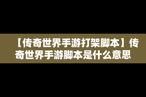 【传奇世界手游打架脚本】传奇世界手游脚本是什么意思