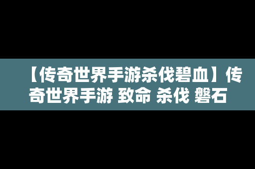 【传奇世界手游杀伐碧血】传奇世界手游 致命 杀伐 磐石 碧血