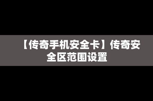 【传奇手机安全卡】传奇安全区范围设置