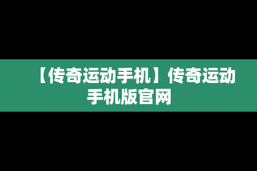 【传奇运动手机】传奇运动手机版官网