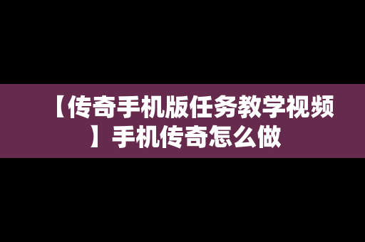 【传奇手机版任务教学视频】手机传奇怎么做