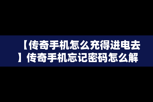 【传奇手机怎么充得进电去】传奇手机忘记密码怎么解锁