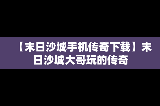 【末日沙城手机传奇下载】末日沙城大哥玩的传奇