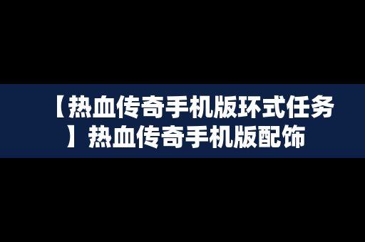 【热血传奇手机版环式任务】热血传奇手机版配饰