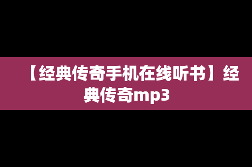 【经典传奇手机在线听书】经典传奇mp3