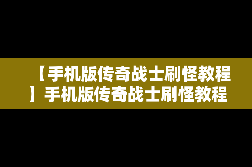 【手机版传奇战士刷怪教程】手机版传奇战士刷怪教程图解