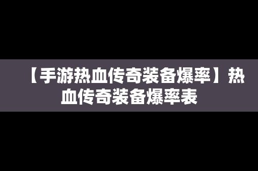 【手游热血传奇装备爆率】热血传奇装备爆率表