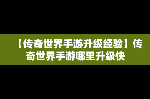【传奇世界手游升级经验】传奇世界手游哪里升级快