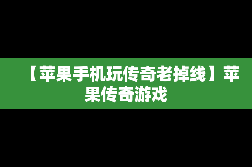 【苹果手机玩传奇老掉线】苹果传奇游戏