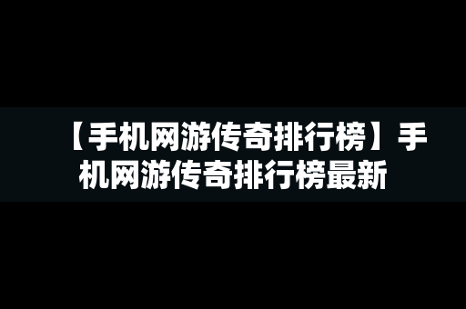 【手机网游传奇排行榜】手机网游传奇排行榜最新