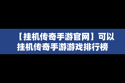 【挂机传奇手游官网】可以挂机传奇手游游戏排行榜
