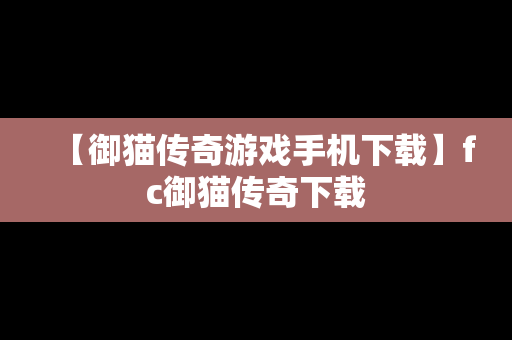 【御猫传奇游戏手机下载】fc御猫传奇下载