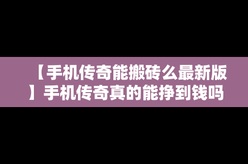 【手机传奇能搬砖么最新版】手机传奇真的能挣到钱吗?