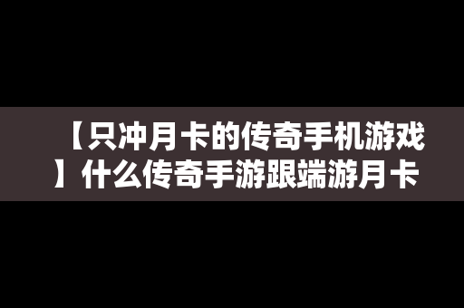 【只冲月卡的传奇手机游戏】什么传奇手游跟端游月卡