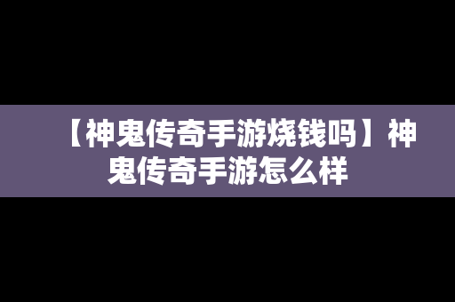 【神鬼传奇手游烧钱吗】神鬼传奇手游怎么样