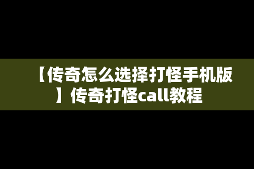 【传奇怎么选择打怪手机版】传奇打怪call教程